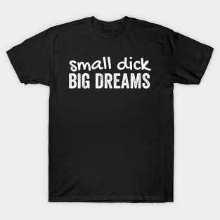 Small dick big dreams T-Shirt